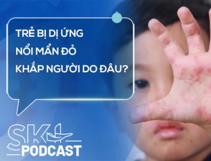 Podcast: Trẻ bị dị ứng, nổi mẩn đỏ khắp người do đâu?