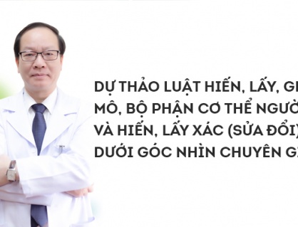 Hiểu đúng về Dự thảo Luật Hiến, lấy, ghép mô, bộ phận cơ thể người và hiến, lấy xác (sửa đổi)