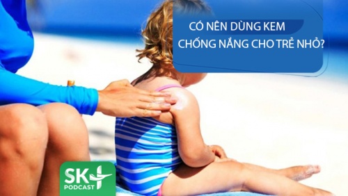 Podcast: Có nên dùng kem chống nắng cho trẻ nhỏ?