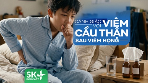 Podcast: Cảnh giác với viêm cầu thận sau viêm họng