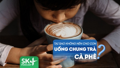 Podcast: Tại sao cha mẹ không nên cho trẻ uống chung trà hay cà phê?