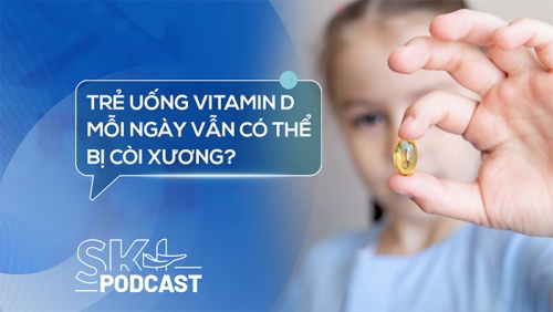 Podcast: Trẻ uống vitamin D mỗi ngày vẫn có thể bị còi xương?