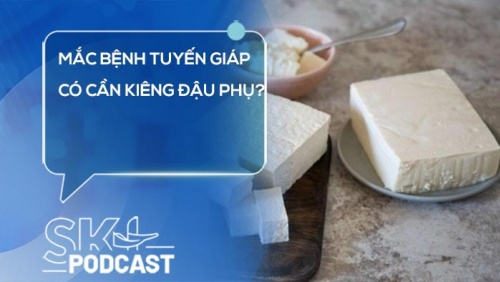 Podcast: Mắc bệnh tuyến giáp có cần kiêng đậu phụ?