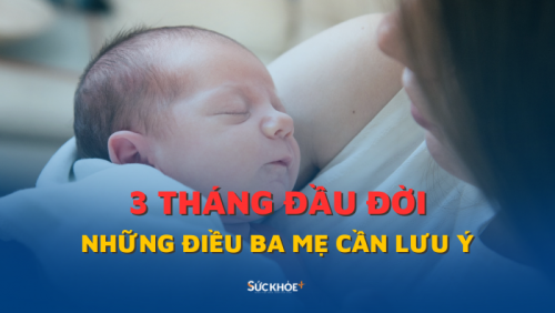 Những điều cha mẹ cần lưu ý trong 3 tháng đầu đời của trẻ