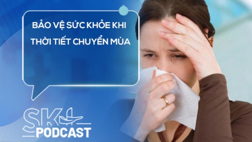Podcast: Làm thế nào để bảo vệ sức khỏe khi thời tiết chuyển mùa?