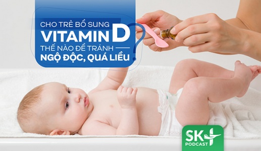Podcast: Cho trẻ bổ sung vitamin D thế nào để tránh ngộ độc, quá liều?