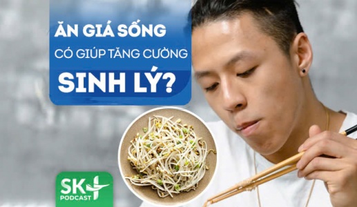 Podcast: Ăn giá sống có giúp tăng cường sinh lý không?