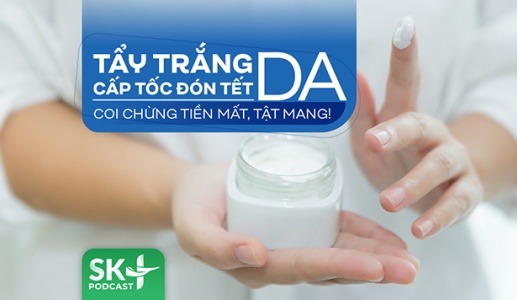 Podcast: Tẩy trắng da cấp tốc đón Tết: Coi chừng tiền mất, tật mang!