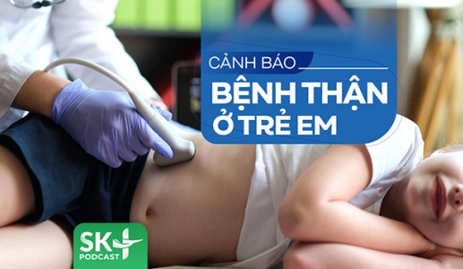 Podcast: Cảnh báo bệnh thận ở trẻ em