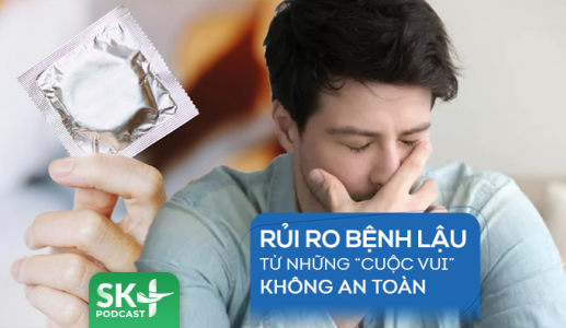 Podcast: Rủi ro bệnh lậu từ những “cuộc vui” không an toàn