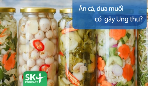 Podcast: Ăn cà muối, dưa muối có gây ung thư?