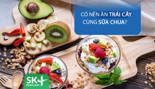 Podcast: Có nên ăn trái cây cùng sữa chua không?