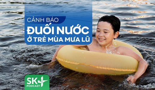 Podcast: Cảnh báo đuối nước ở trẻ mùa mưa lũ