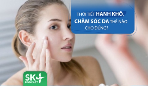 Podcast: Thời tiết hanh khô, chăm sóc da thế nào cho đúng?