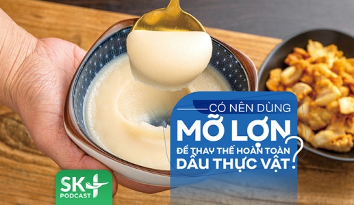 Podcast: Có nên sử dụng mỡ lợn để thay thế hoàn toàn dầu thực vật?