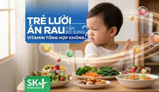 Podcast: Trẻ lười ăn rau cần bổ sung vitamin tổng hợp không?