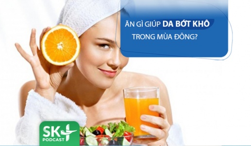 Podcast: Ăn gì giúp làn da bớt khô nẻ trong mùa Đông?