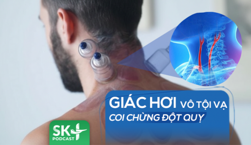 Podcast: Giác hơi vô tội vạ, coi chừng đột quỵ