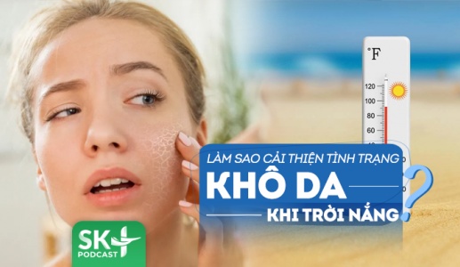 Podcast: Cần chú ý gì để cải thiện tình trạng khô da khi trời nóng?