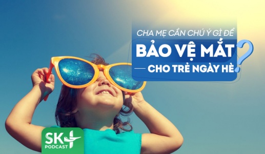Podcast: Cách bảo vệ mắt cho trẻ trong mùa Hè