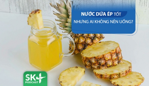 Podcast: Nước ép dứa tốt nhưng ai không nên uống?