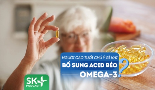 Podcast: Người cao tuổi cần chú ý gì khi bổ sung acid béo omega-3?