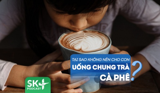 Podcast: Tại sao cha mẹ không nên cho trẻ uống chung trà hay cà phê?