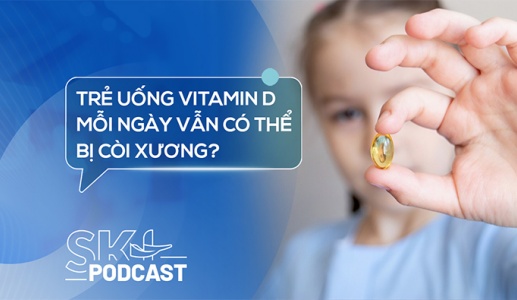 Podcast: Trẻ uống vitamin D mỗi ngày vẫn có thể bị còi xương?