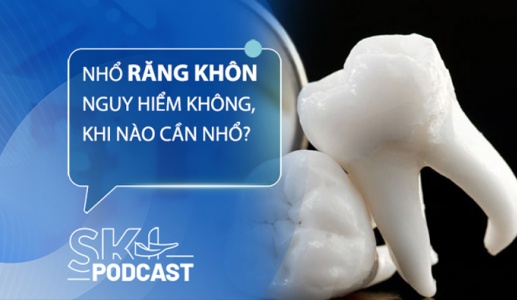 Podcast: Nhổ răng khôn có nguy hiểm không, khi nào cần nhổ?