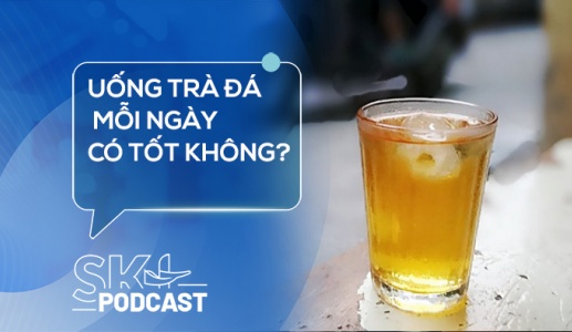 Podcast: Uống trà đá mỗi ngày có tốt không?