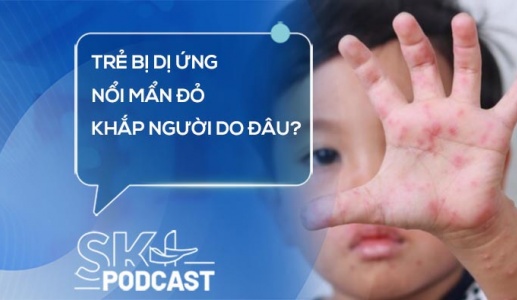 Podcast: Trẻ bị dị ứng, nổi mẩn đỏ khắp người do đâu?