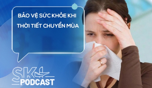 Podcast: Làm thế nào để bảo vệ sức khỏe khi thời tiết chuyển mùa?