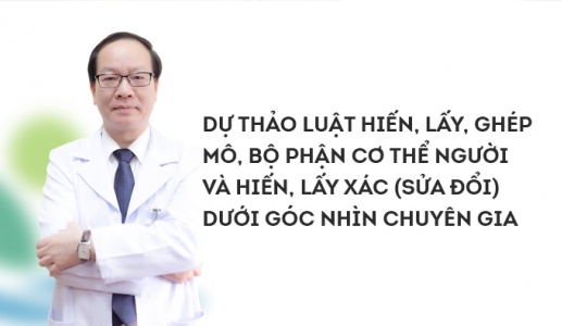 Hiểu đúng về Dự thảo Luật Hiến, lấy, ghép mô, bộ phận cơ thể người và hiến, lấy xác (sửa đổi)