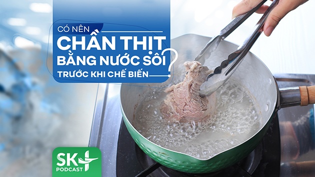 Podcast: Có nên chần thịt bằng nước sôi trước khi chế biến?