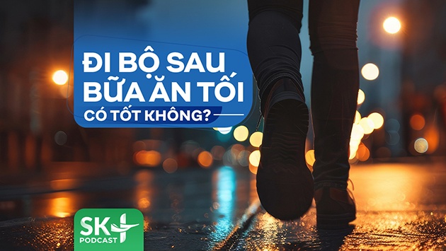 Podcast: Đi bộ sau bữa ăn tối có tốt không?