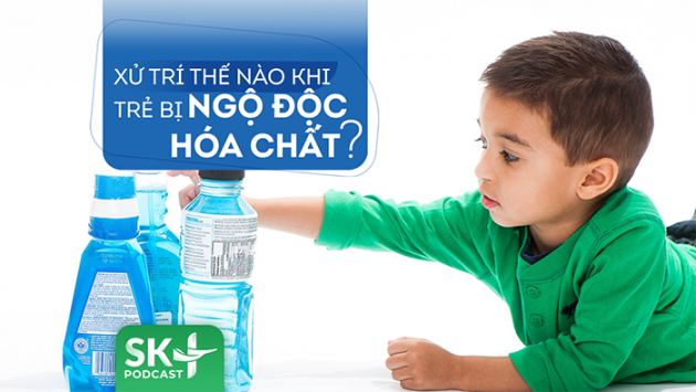 Podcast: Xử trí thế nào khi trẻ bị ngộ độc hóa chất?