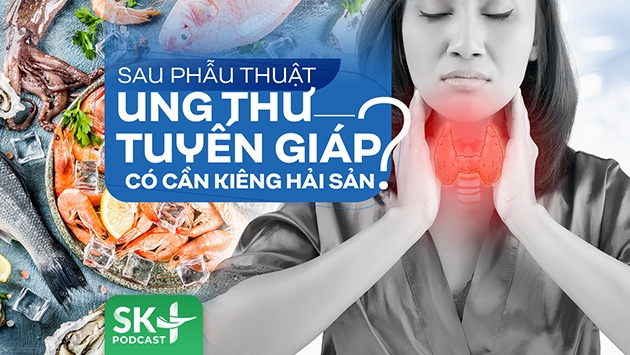 Podcast: Sau phẫu thuật ung thư tuyến giáp có cần kiêng hải sản?