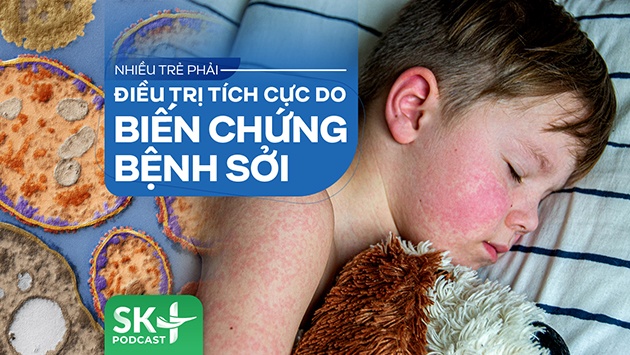 Podcast: Nhiều trẻ phải điều trị tích cực do biến chứng bệnh sởi