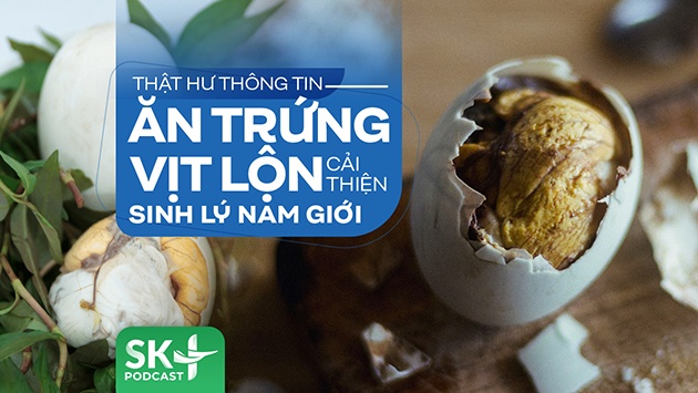 Podcast: Thật hư thông tin ăn trứng vịt lộn cải thiện sinh lý nam giới