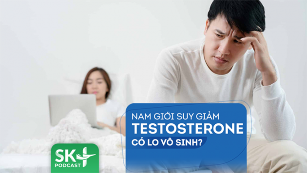 Podcast: Nam giới suy giảm testosterone có lo vô sinh?