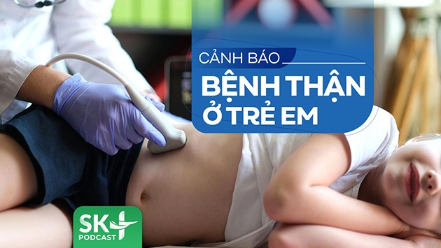 Podcast: Cảnh báo bệnh thận ở trẻ em