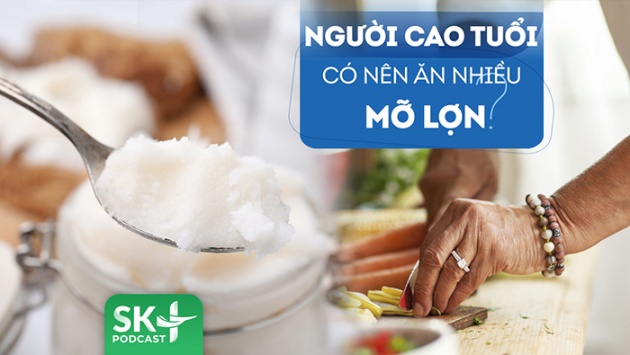 Podcast: Người cao tuổi có nên ăn mỡ lợn hay không?