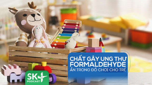 Podcast: Chất gây ung thư formaldehyde ẩn trong đồ chơi cho trẻ