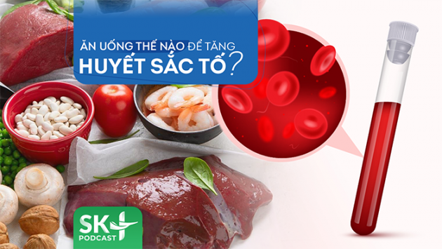 Podcast: Ăn uống thế nào để tăng huyết sắc tố?