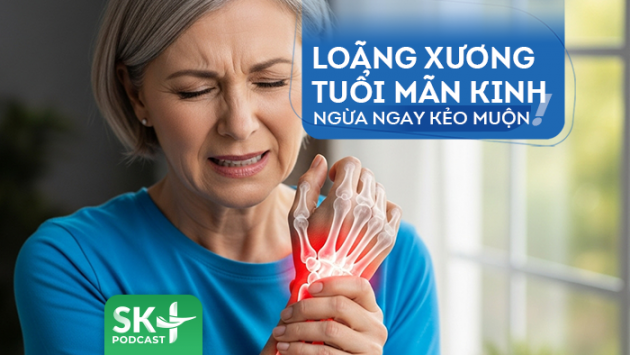 Podcast: Loãng xương tuổi mãn kinh, ngừa ngay kẻo muộn!