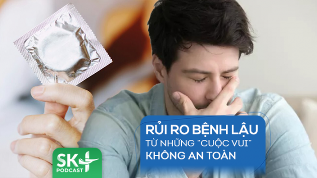 Podcast: Rủi ro bệnh lậu từ những “cuộc vui” không an toàn