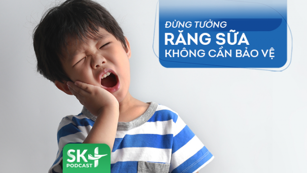 Podcast: Đừng tưởng răng sữa không cần bảo vệ