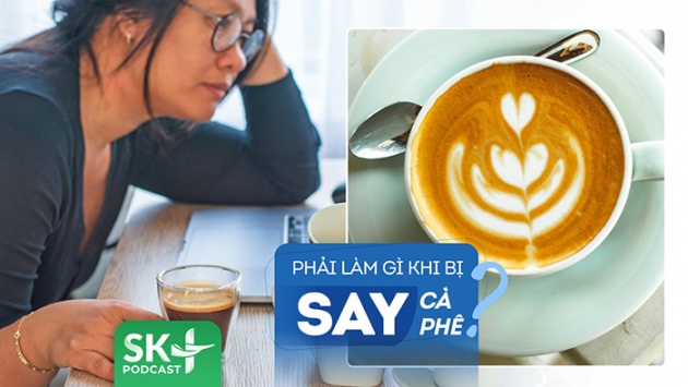 Podcast: Nên làm gì để sớm cải thiện tình trạng say cà phê?