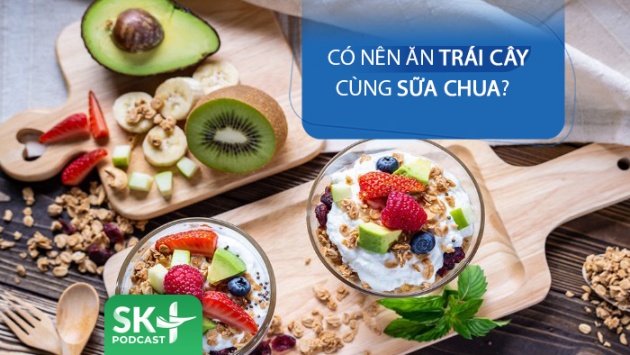  Podcast: Có nên ăn trái cây cùng sữa chua không?
