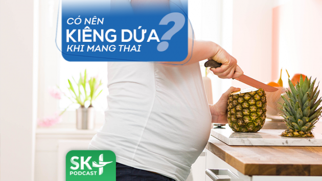 Podcast: Có nên kiêng dứa khi mang thai? 